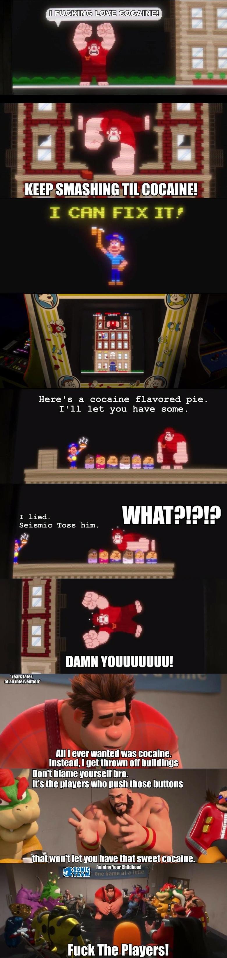 Cocaine Ralph Cocaine Ralph. This movie is called "Wreck-It Ralph" and here's the trailer. www.youtube.com/watch?v=btB8tb8fLYM As a gamer, I'm gonna love this movie