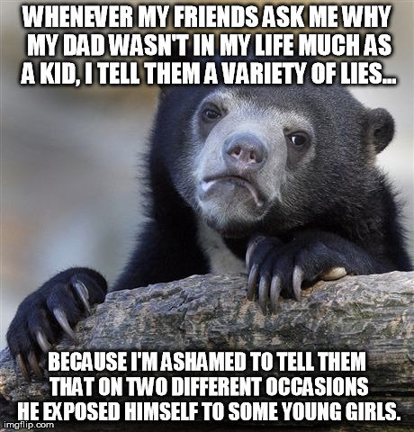 Confession Bear Confession Bear. It sort of feels good to get this off my chest. My dad did this when I was about 2, so I didn't see him for a long time, about 10 years. My mum