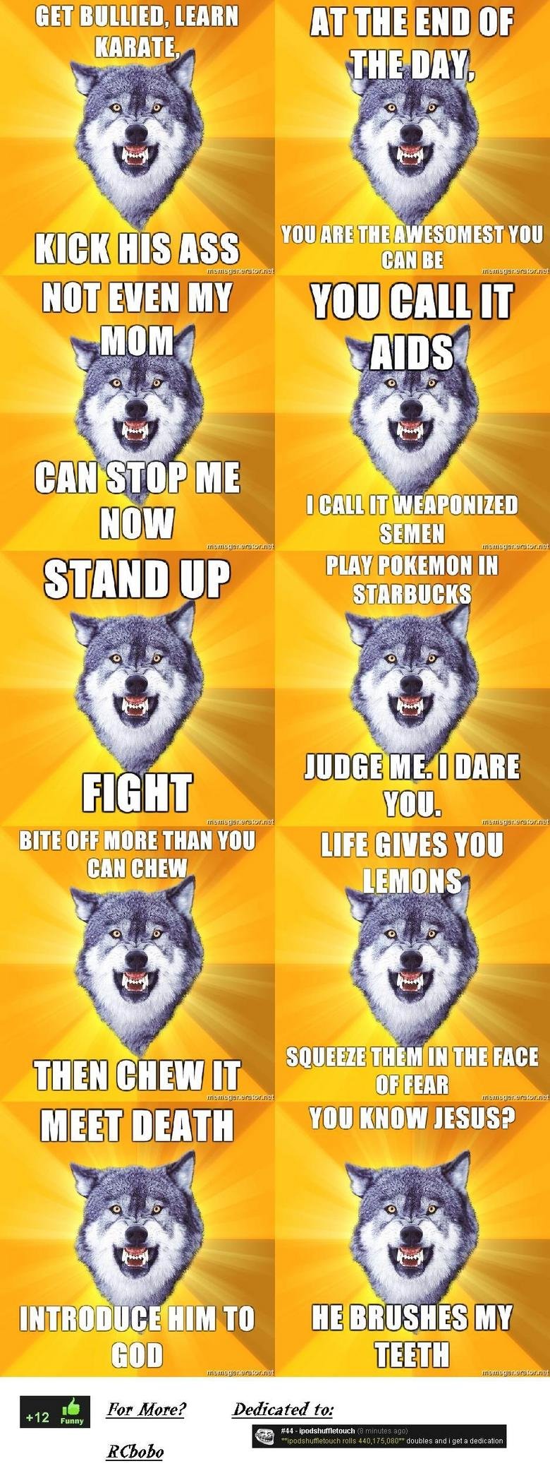 Courage Wolf Compilation Courage Wolf Compilation. CHECK OUT MAH NEW COMPILATION<br /> =/funny_pictures/625685/Courage+Wolf+Compilation+PT+2/<br /> My newest original conten