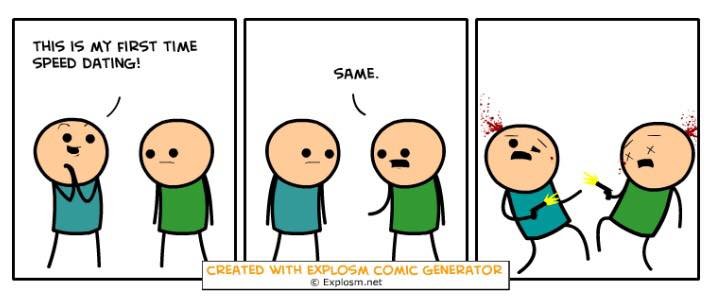Cyanide and Happiness. Cyanide and Happiness just released this random comic generator and here are some I got that I quite liked. Enjoy! Link: .. Found one that actually makes sense