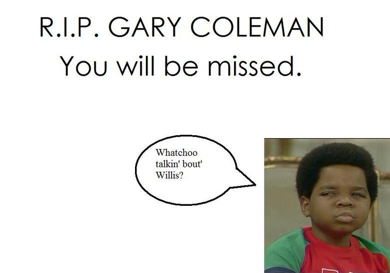 Gary Coleman Gary Coleman. RIP<br /> www.huffingtonpost.com/2010/05/28/gary-coleman-dead-diffren_n_593120.html<br /> another gary post vvvvv<br /> /funny_p