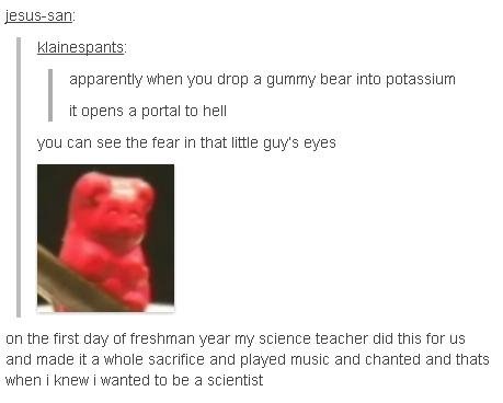 Gummy bears Gummy bears. Here is the link to the video of the conversation: www.youtube.com/watch?feature=player_embedded&v=bXScgXleLX8. apparently when you drop a gummy te