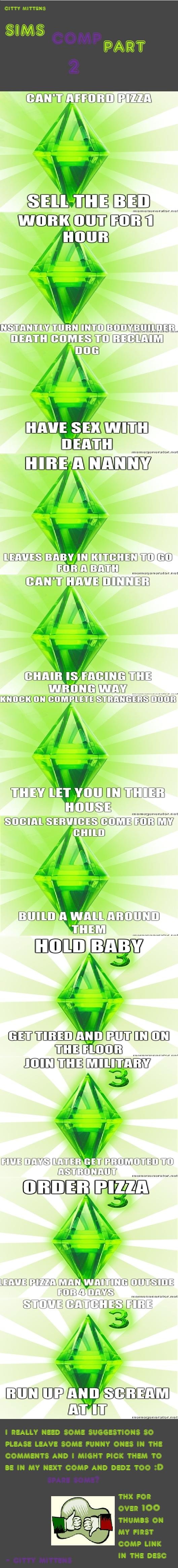 Sims Comp part 2 Sims Comp part 2. PART 3 HERE:/funny_pictures/1906967/Sims+Comp+3/ im currently working on a new one and im picking request! This is my second Sims comp! leave
