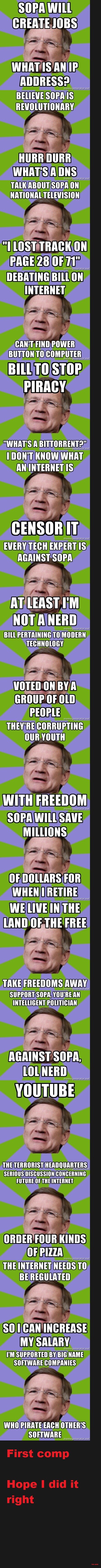 STOP SOPA STOP SOPA. For those of you that don't know. SOPA is a bill that congress is deliberating on. It would essentially Shut down major sites that let users express