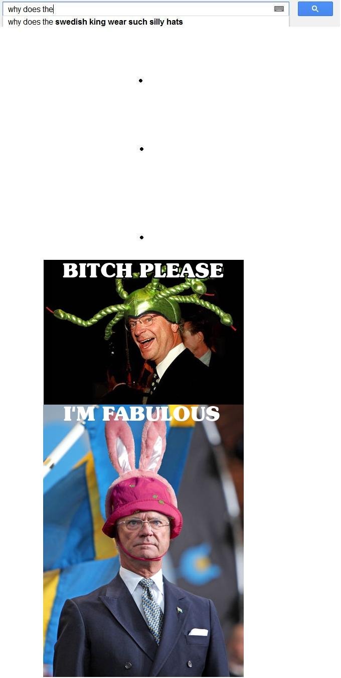 Swedish king, Y U wear silly hats? Swedish king, Y U wear silly hats?. Took my former comic (/funny_pictures/3598512/Oh+the+Swedish+king/) and improved it (well at least I think I did. Enjoy. why