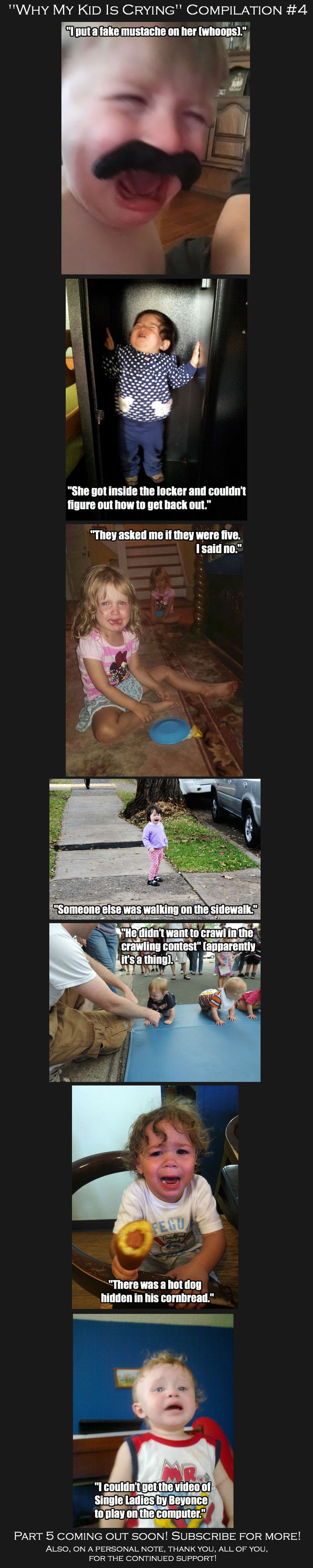 "Why My Kid Is Crying" Compilation #4 "Why My Kid Is Crying" Compilation #4. Part 3: /channel/comp-channel/Why+My+Kid+Is+Crying+Comp+3/XlfzGKy/ I replaced the last pic in the comp. Thank you to thos