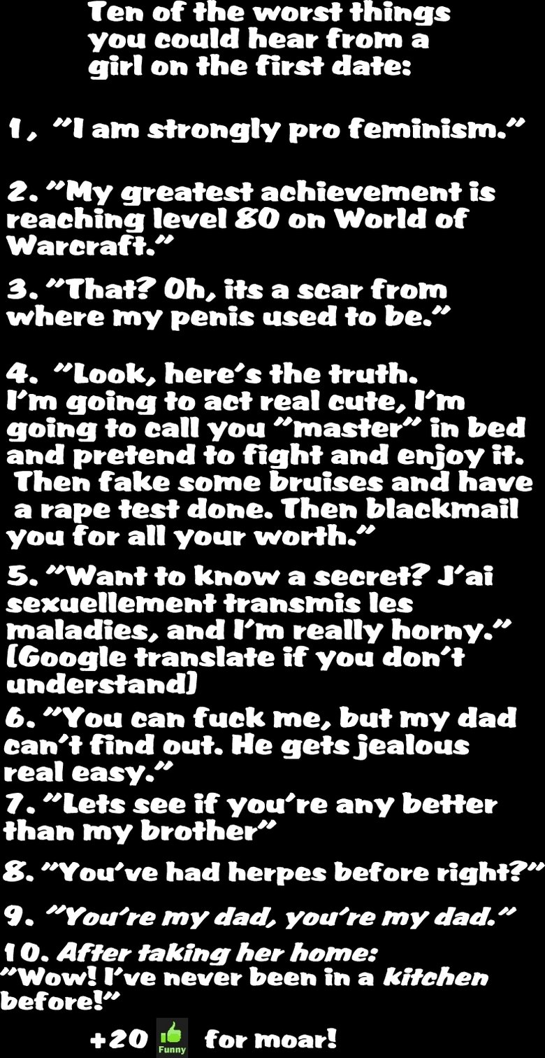 Worst things to hear on a first date Worst things to hear on a first date. NOT A REPOST! Original was mine, I'm just resubmitting it.<br /> Hey! check out part 2! /funny_pictures/721054/Worst