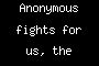 Anonymous fights for us, the people.