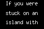 If you were stuck on an island with another FJer, who would it be? (and why)