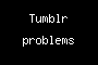 Tumblr problems