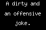 A dirty and an offensive joke.