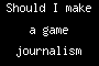 Should I make a game journalism site?