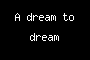 A dream to dream