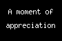 A moment of appreciation