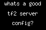 whats a good tf2 server config?