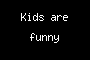 Kids are funny