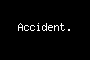 Accident.