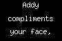 Addy compliments your face, post your best picture