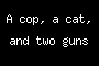 A cop, a cat, and two guns