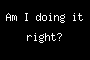Am I doing it right?