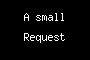 A small Request