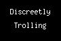 Discreetly Trolling