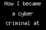 How I became a cyber criminal at school