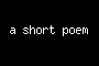 a short poem