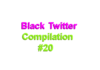 Black Twitter Compilation #20