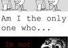 AM I THE ONLY ONE.... (OC)