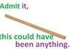 A stick