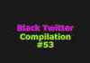Black Twitter Compilation #53